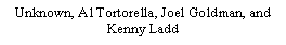 Text Box: Unknown, Al Tortorella, Joel Goldman, and Kenny Ladd