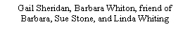 Text Box: Gail Sheridan, Barbara Whiton, friend of Barbara, Sue Stone, and Linda Whiting